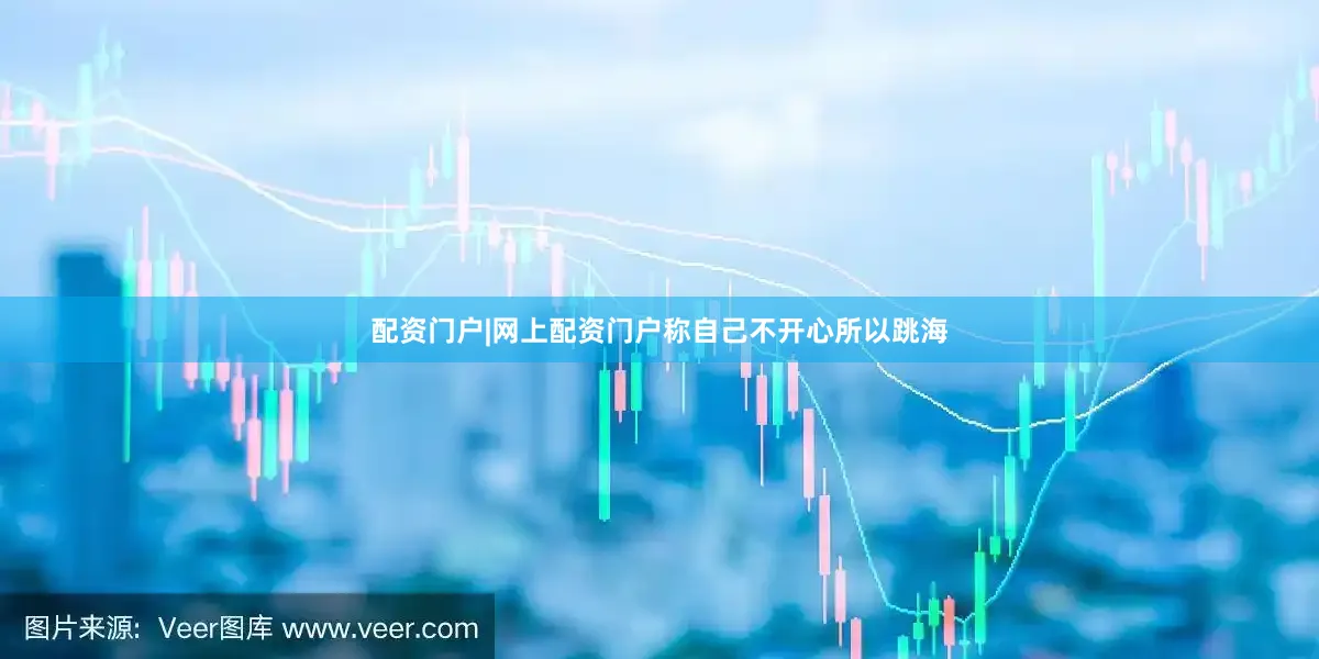 配资门户|网上配资门户称自己不开心所以跳海