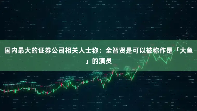 国内最大的证券公司相关人士称：全智贤是可以被称作是「大鱼」的演员