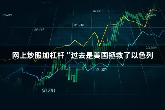 网上炒股加杠杆“过去是美国拯救了以色列