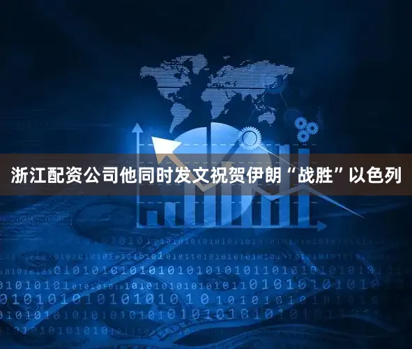 浙江配资公司他同时发文祝贺伊朗“战胜”以色列