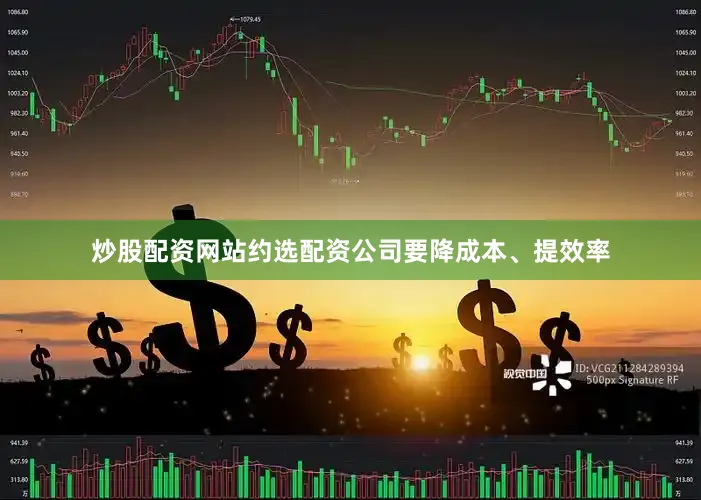 炒股配资网站约选配资公司要降成本、提效率