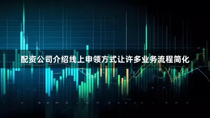 配资公司介绍线上申领方式让许多业务流程简化