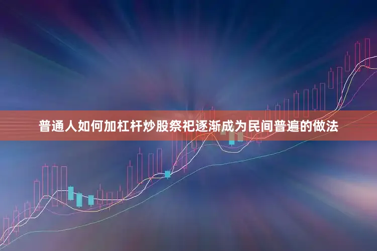 普通人如何加杠杆炒股祭祀逐渐成为民间普遍的做法