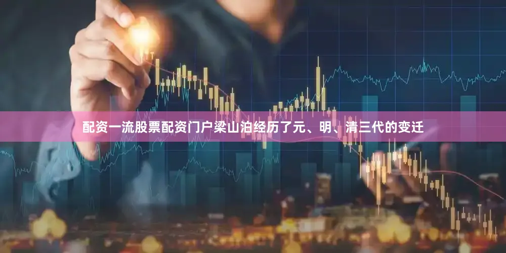 配资一流股票配资门户梁山泊经历了元、明、清三代的变迁
