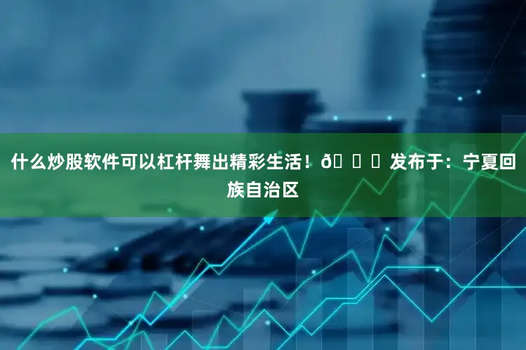 什么炒股软件可以杠杆舞出精彩生活！💃发布于：宁夏回族自治区