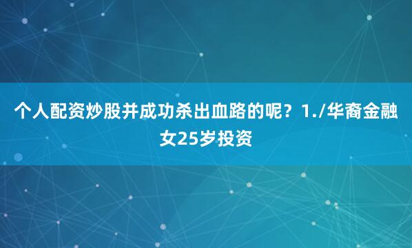 个人配资炒股并成功杀出血路的呢？1./华裔金融女25岁投资