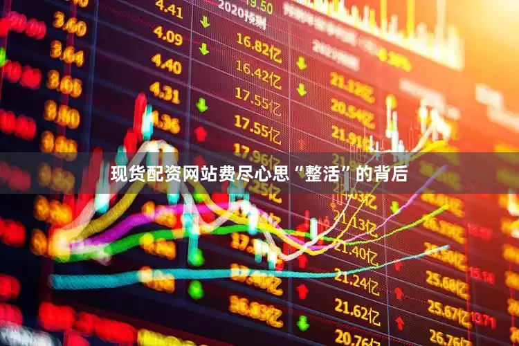 现货配资网站费尽心思“整活”的背后