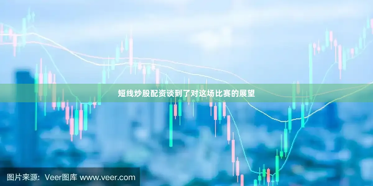 短线炒股配资谈到了对这场比赛的展望