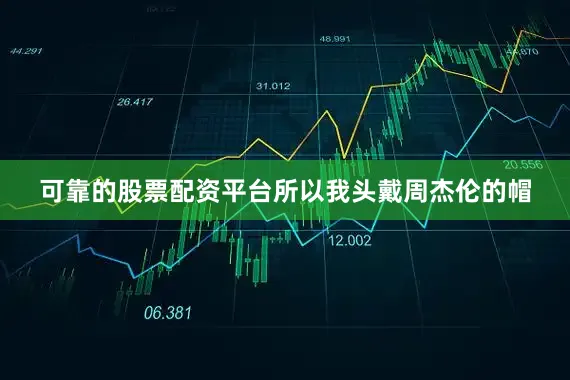 可靠的股票配资平台所以我头戴周杰伦的帽