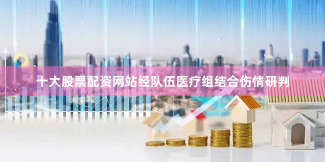十大股票配资网站经队伍医疗组结合伤情研判