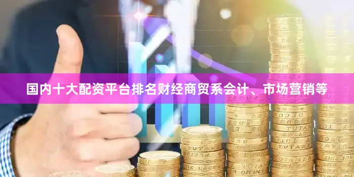 国内十大配资平台排名财经商贸系会计、市场营销等