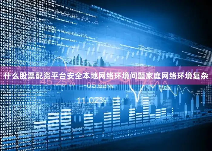 什么股票配资平台安全本地网络环境问题家庭网络环境复杂