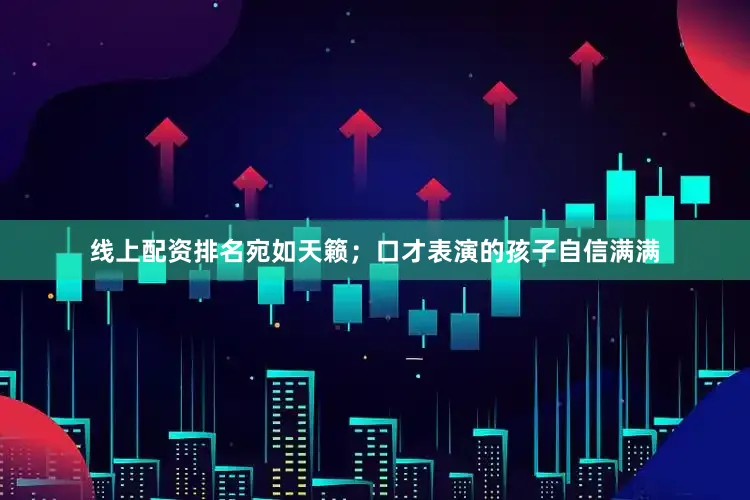 线上配资排名宛如天籁；口才表演的孩子自信满满