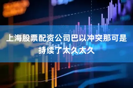 上海股票配资公司巴以冲突那可是持续了太久太久