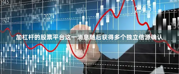 加杠杆的股票平台这一消息随后获得多个独立信源确认