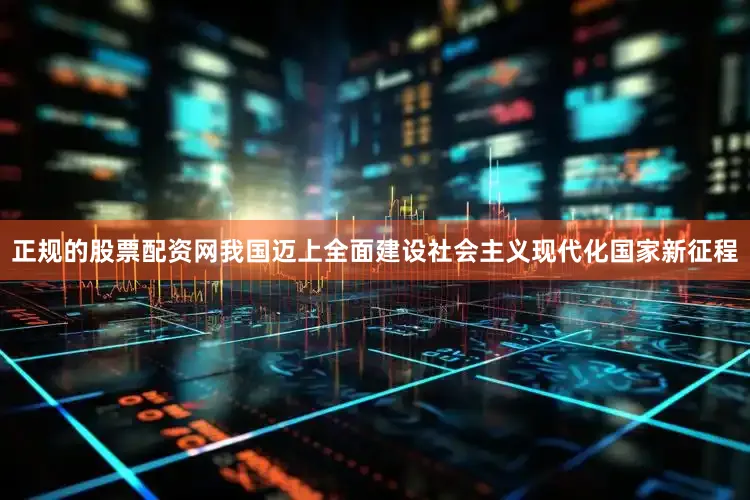 正规的股票配资网我国迈上全面建设社会主义现代化国家新征程