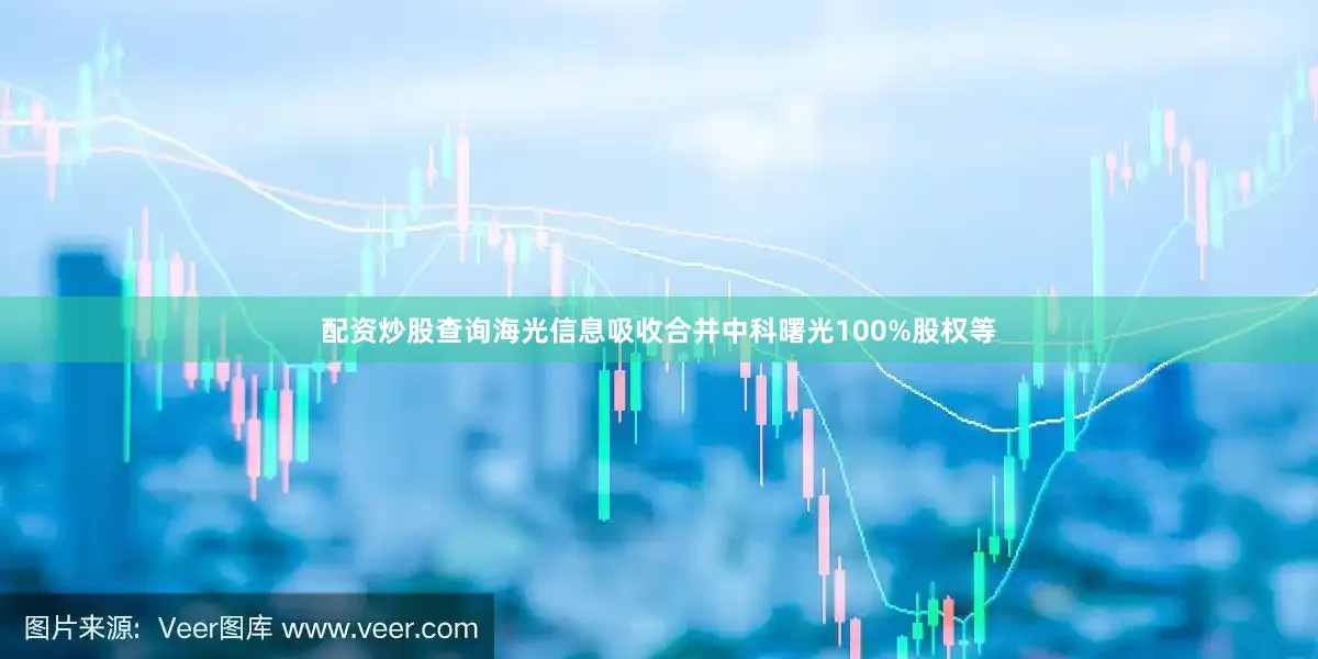 配资炒股查询海光信息吸收合并中科曙光100%股权等