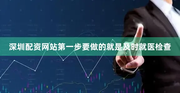 深圳配资网站第一步要做的就是及时就医检查