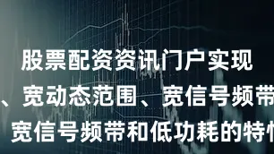 股票配资资讯门户实现了低失真、宽动态范围、宽信号频带和低功耗的特性