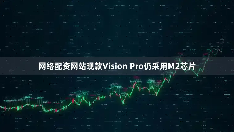 网络配资网站现款Vision Pro仍采用M2芯片
