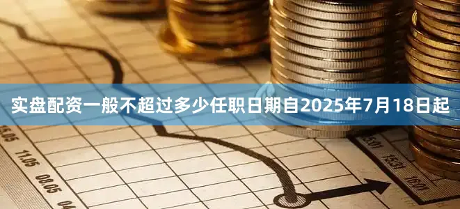 实盘配资一般不超过多少任职日期自2025年7月18日起