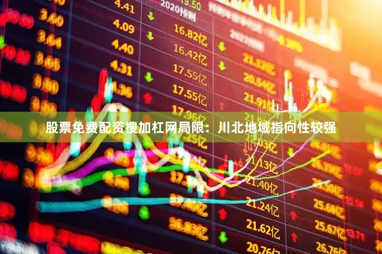 股票免费配资搜加杠网局限：川北地域指向性较强