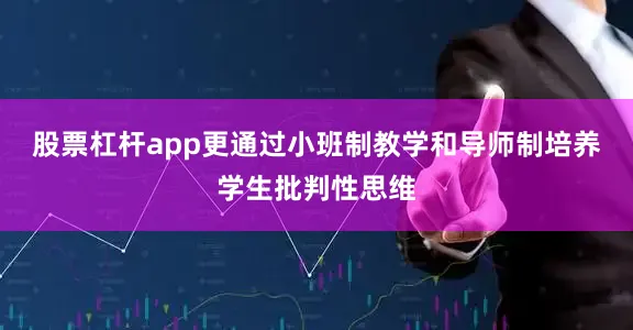 股票杠杆app更通过小班制教学和导师制培养学生批判性思维