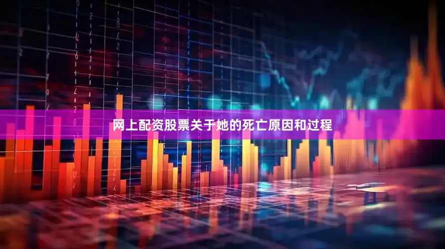 网上配资股票关于她的死亡原因和过程