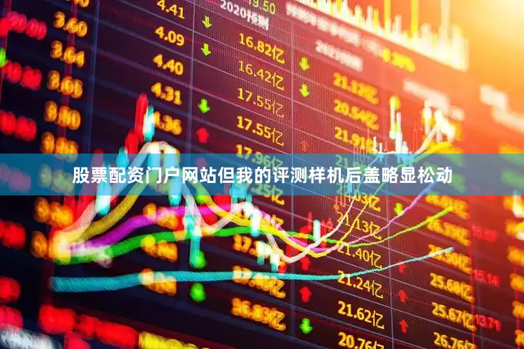 股票配资门户网站但我的评测样机后盖略显松动
