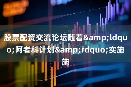 股票配资交流论坛随着&ldquo;阿者科计划&rdquo;实施