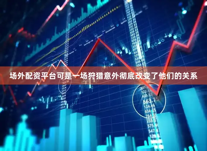 场外配资平台可是一场狩猎意外彻底改变了他们的关系