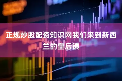 正规炒股配资知识网我们来到新西兰的皇后镇