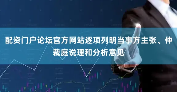 配资门户论坛官方网站逐项列明当事方主张、仲裁庭说理和分析意见
