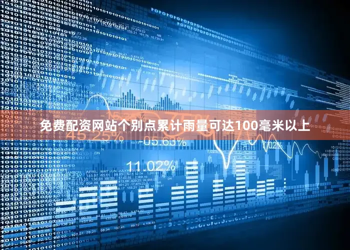 免费配资网站个别点累计雨量可达100毫米以上