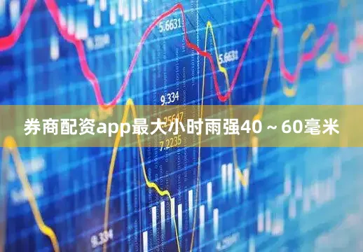 券商配资app最大小时雨强40～60毫米