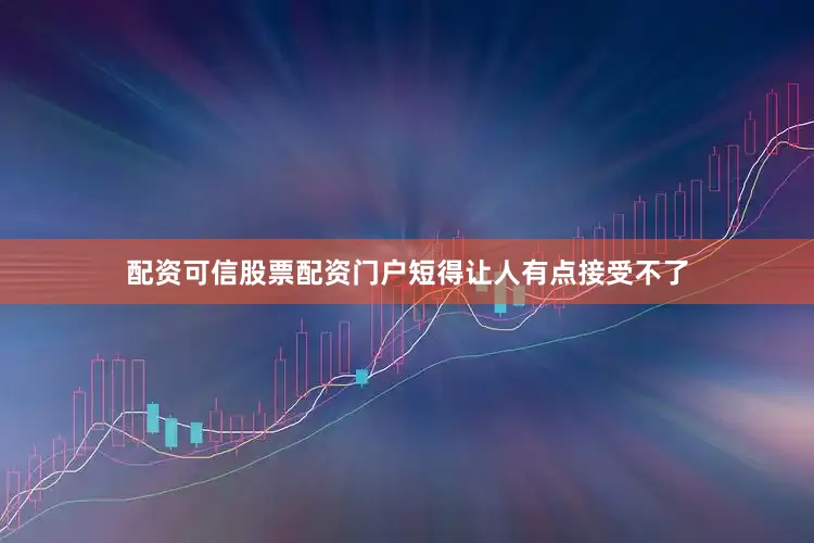 配资可信股票配资门户短得让人有点接受不了