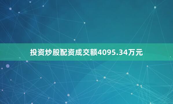 投资炒股配资成交额4095.34万元
