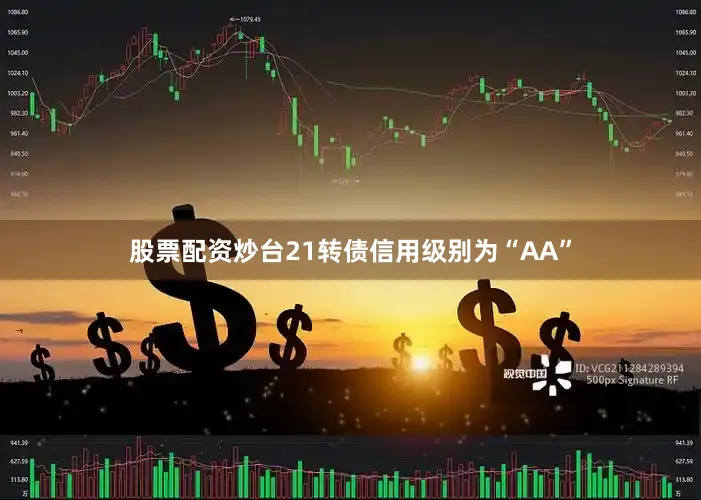 股票配资炒台21转债信用级别为“AA”