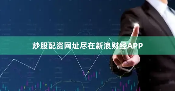 炒股配资网址尽在新浪财经APP