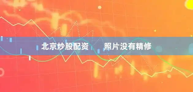 北京炒股配资       照片没有精修