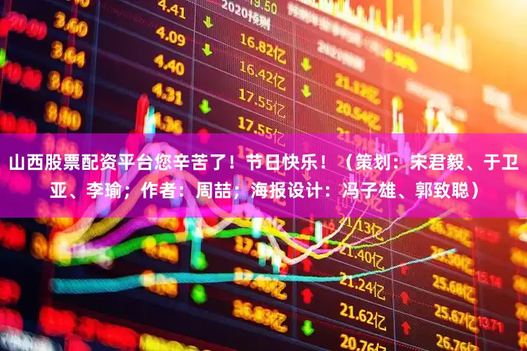 山西股票配资平台您辛苦了！节日快乐！（策划：宋君毅、于卫亚、李瑜；作者：周喆；海报设计：冯子雄、郭致聪）