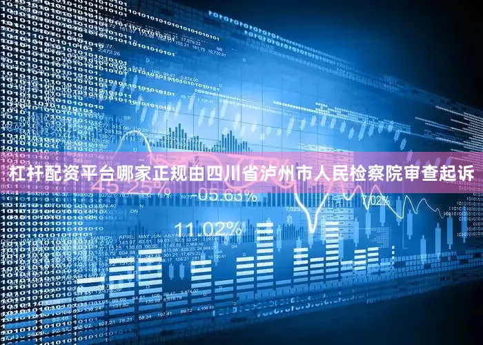 杠杆配资平台哪家正规由四川省泸州市人民检察院审查起诉