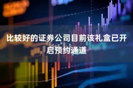 比较好的证券公司目前该礼盒已开启预约通道