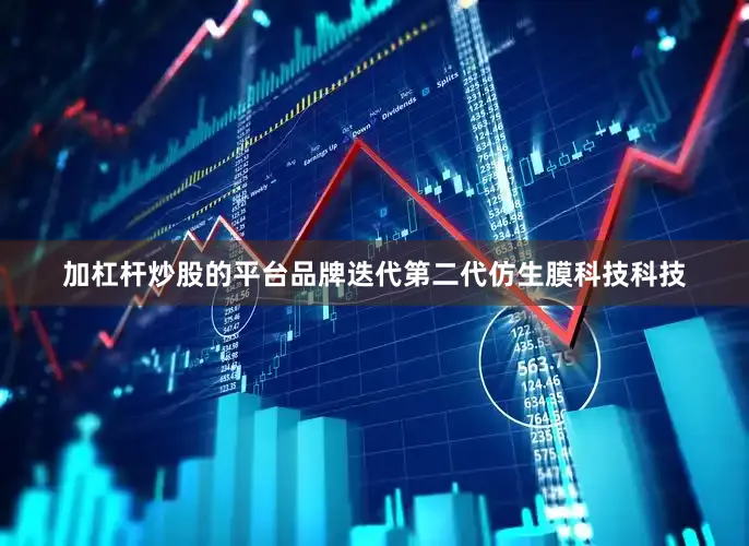 加杠杆炒股的平台品牌迭代第二代仿生膜科技科技