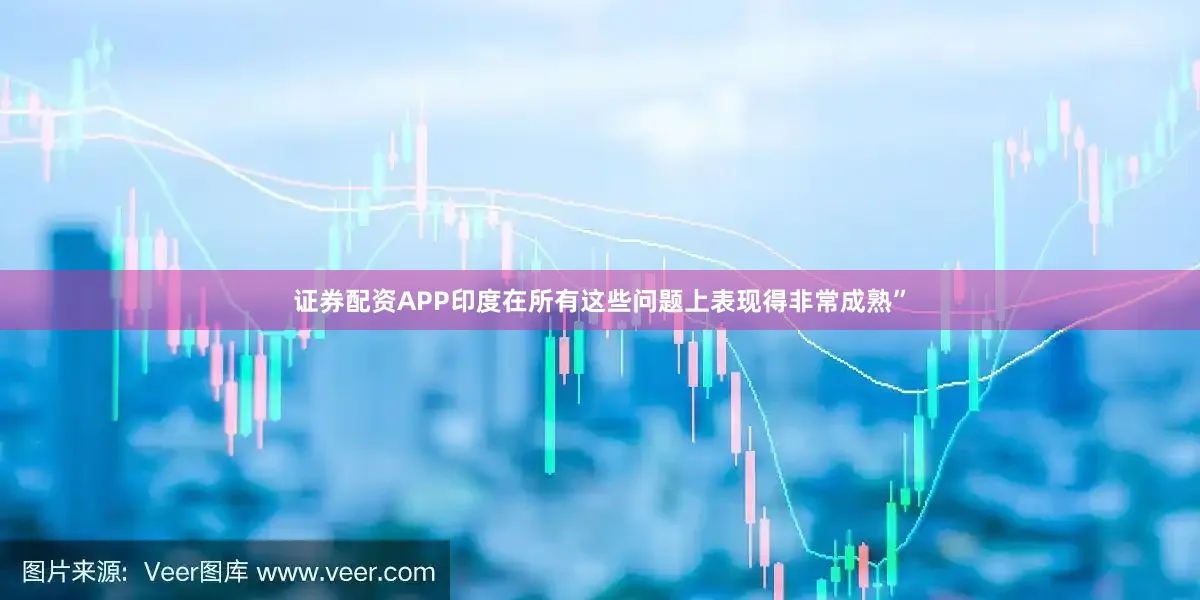 证券配资APP印度在所有这些问题上表现得非常成熟”