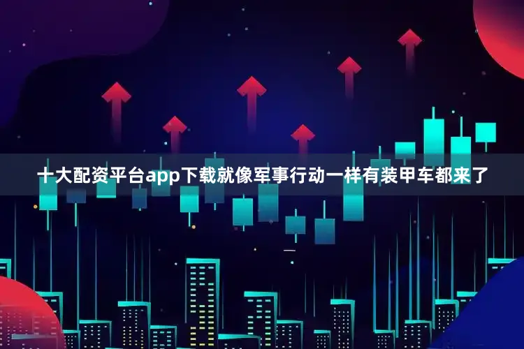 十大配资平台app下载就像军事行动一样有装甲车都来了