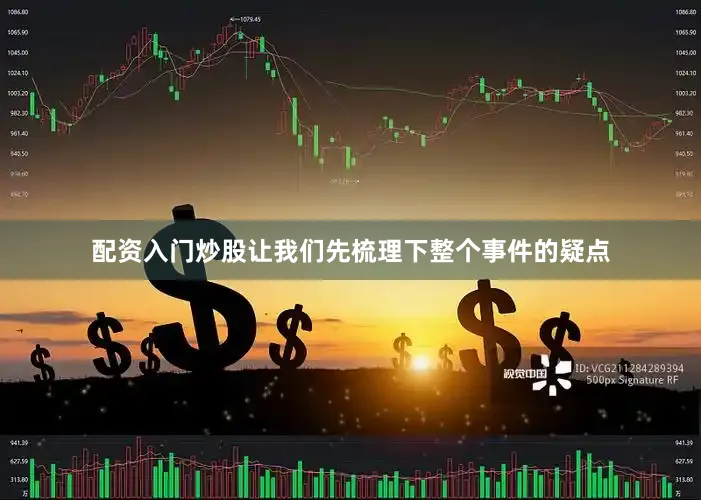 配资入门炒股让我们先梳理下整个事件的疑点