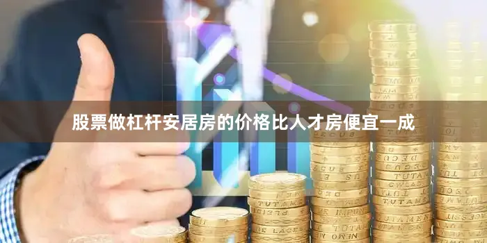 股票做杠杆安居房的价格比人才房便宜一成