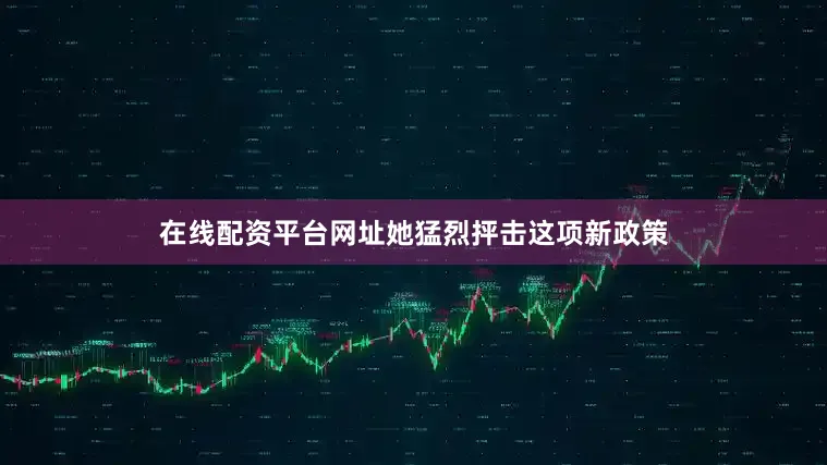 在线配资平台网址她猛烈抨击这项新政策