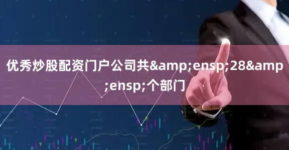 优秀炒股配资门户公司共&ensp;28&ensp;个部门